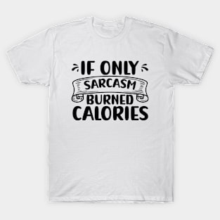 If Only Sarcasm Burned Calories Funny Sarcastic T-Shirt